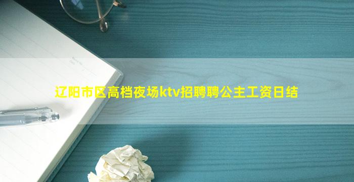 辽阳市区高档夜场ktv招聘聘公主工资日结